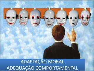 ADAPTAÇÃO MORAL
ADEQUAÇÃO COMPORTAMENTAL
 