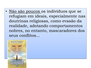 • Não são poucos os indivíduos que se
refugiam em ideais, especialmente nas
doutrinas religiosas, como evasão da
realidade, adotando comportamentos
nobres, no entanto, mascaradores dos
seus conflitos...
 