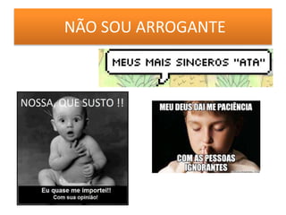 NÃO SOU ARROGANTE
 