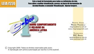 2
LEIA ISSOLEIA ISSO
Este e-book foi formatado para todas as definições de tela.
Para obter a melhor visualização, acesse, na barra de ferramentas do
AcrobatReader,ocomando‘Visualização’,‘Ajustarlargura’.
PROJETO VISUAL
MAGNO PAGANELLI
magnop@terra.com.br
www.magnopaganelli.com
TECNOLOGIA
EEC BRASIL
eecbrasil@terra.com.br
www.eecbrasil.com.br
C Copyright 2000. Todos os direitos reservados pelo autor.
A reprodução sem prévia autorização por escrito é crime autoral.
 