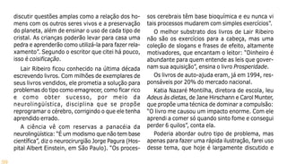 59
discutir questões amplas como a relação dos ho-
mens com os outros seres vivos e a preservação
do planeta, além de ensinar o uso de cada tipo de
cristal. As crianças poderão levar para casa uma
pedra e aprenderão como utilizá-la para fazer rela-
xamento”. Segundo o escritor que citei há pouco,
isso é coisificação.
Lair Ribeiro ficou conhecido na última década
escrevendo livros. Com milhões de exemplares de
seus livros vendidos, ele prometia a solução para
problemas do tipo como emagrecer, como ficar rico
e como obter sucesso, por meio da
neurolingüística, disciplina que se propõe
reprogramar o cérebro, corrigindo o que ele tenha
aprendido errado.
A ciência vê com reservas a panacéia da
neurolingüística: “É um modismo que não tem base
científica”, diz o neurocirurgião Jorge Pagura (Hos-
pital Albert Einstein, em São Paulo). “Os proces-
sos cerebrais têm base bioquímica e eu nunca vi
tais processos mudarem com simples exercícios”.
O melhor substrato dos livros de Lair Ribeiro
não são os exercícios para a cabeça, mas uma
coleção de slogans e frases de efeito, altamente
motivadores, que encantam o leitor: “Dinheiro é
abundante para quem entende as leis que gover-
nam sua aquisição”, ensina o livro Prosperidade.
Os livros de auto-ajuda eram, já em 1994, res-
ponsáveis por 20% do mercado nacional.
Katia Nazaré Montilha, diretora de escola, leu
Adeus às dietas, de Jane Hirschann e Carol Munter,
que propõe uma técnica de dominar a compulsão:
“O livro me causou um impacto enorme. Com ele
aprendi a comer só quando sinto fome e consegui
perder 6 quilos”, conta ela.
Poderia abordar outro tipo de problema, mas
apenas para fazer uma rápida ilustração, farei uso
desse tema, que hoje é largamente discutido e
 