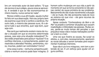 7
bre um renomado autor de best-sellers: “O que
ele escreve é puro plágio, pouca coisa se aprovei-
ta. A verdade é que se não economizarmos di-
nheiro mesmo, nunca vamos ter nada”.
Merece crédito a sua afirmação; aquela mulher
foi feliz em sua observação. Para seu próprio bem
ela examina o que irá ler e confere a coerência. Por
outro lado, a maioria das pessoas ouve, lê e ab-
sorve tudo o que encontra, quer seja bom, quer
seja ruim.
Mas será que realmente existem meios de mu-
dar a situação em que se encontra determinada
pessoa, caso seja uma situação indesejável? To-
dos estão preparados para possuir riquezas? E os
conflitos interiores, o comportamento, podem ser
resolvidos e alterados? Paixões, sentimentos, víci-
os, traumas, podem ser controlados? Como?
Uma coisa é certa – nenhuma campanha publi-
citária e nenhum anúncio pode fazer milagres. O
homem sofre mudanças em sua vida a partir do
momento em que se torna consciente (e não ape-
nas ciente) da causa primária do seu problema.
Basicamente ele não muda visivelmente a situação
– ele se muda. Ele não acrescenta nada de novo
ao sistema em que vive – ele gera recursos da
própria situação.
Nesse contexto “Conhecedores do Bem e do
Mal” se propõe a comentar situações que causam
insatisfação e infelicidade nas pessoas. Muitas ve-
zes, perde-se muito tempo até perceber o que
prejudica nossa vida e nossas realizações (conhe-
cer o bem e o mal).
Uma vez que mostra as causas, faz surgir os
efeitos, e, com eles, necessariamente, aparecem
as novas atitudes a serem tomadas para experi-
mentar mudanças interiores.
Esse não é um livro milagroso, nem tem a pre-
tensão de ser. É um esforço para ajudar em al-
guns conflitos.
 