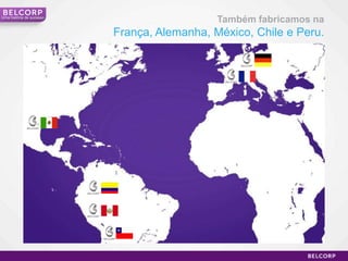 Também fabricamos naFrança, Alemanha, México, Chile e Peru.Umahistória de sucesso