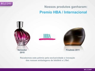 Umahistória de sucessoNossos produtos ganharam:Premio HBA / InternacionalVencedor 2010Finalista 2011Recebemos este prêmio pela exclusividade e inovação das nossas embalagens de Idolâtré e L’Bel. 