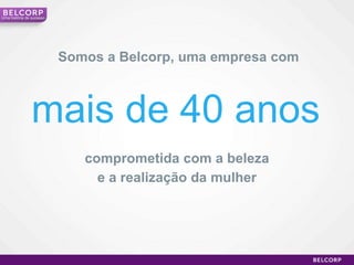 Umahistória de sucessoSomos a Belcorp, uma empresa commais de 40 anoscomprometida com a belezae a realização da mulher