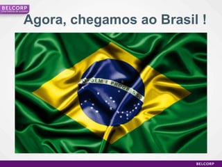 Umahistória de sucessoAgora, chegamos ao Brasil !