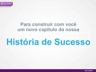 Umahistória de sucessoPara construir com vocêum novo capítulo da nossaHistória de Sucesso