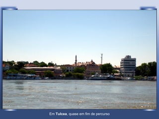 Em  Tulcea , quase em fim de percurso 