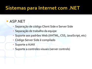 ASP.NET Separação de código Client Side e Server Side Separação de trabalho da equipe Suporte aos padrões Web (XHTML, CSS, JavaScript, etc) Código Server Side é compilado Suporte a AJAX Suporte a controles visuais (server controls) 