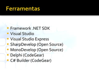 Framework .NET SDK Visual Studio Visual Studio Express SharpDevelop (Open Source) MonoDevelop (Open Source) Delphi (CodeGear) C# Builder (CodeGear) 