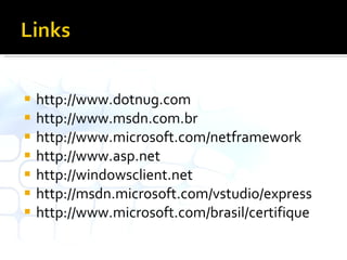 http://www.dotnug.com http://www.msdn.com.br http://www.microsoft.com/netframework http://www.asp.net http://windowsclient.net http://msdn.microsoft.com/vstudio/express http://www.microsoft.com/brasil/certifique 