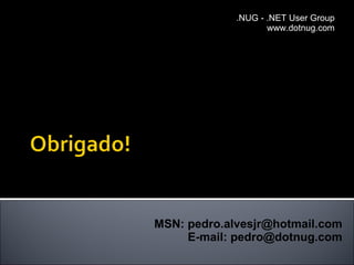 .NUG - .NET User Group www.dotnug.com MSN: pedro.alvesjr@hotmail.com E-mail: pedro@dotnug.com 
