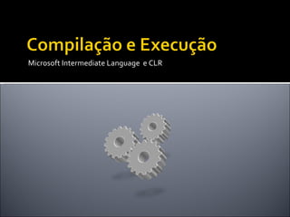 Microsoft Intermediate Language  e CLR 