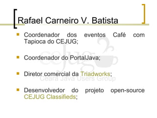 Rafael Carneiro V. Batista <ul><li>Coordenador dos eventos Café com Tapioca do CEJUG; </li></ul><ul><li>Coordenador do Por...