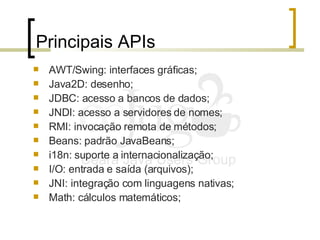 Principais APIs <ul><li>AWT/Swing: interfaces gráficas; </li></ul><ul><li>Java2D: desenho; </li></ul><ul><li>JDBC: acesso ...