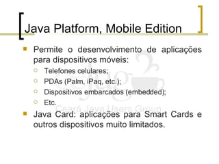 Java Platform, Mobile Edition <ul><li>Permite o desenvolvimento de aplicações para dispositivos móveis: </li></ul><ul><ul>...