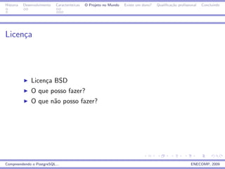 Historia   Desenvolvimento   Caracter´
                                     ısticas   O Projeto no Mundo   Existe um dono?   Qualiﬁca¸˜o proﬁssional
                                                                                              ca                Concluindo




Licen¸a
     c




               Licen¸a BSD
                    c
               O que posso fazer?
               O que n˜o posso fazer?
                      a




Compreendendo o PostgreSQL...                                                                            ENECOMP, 2009
 