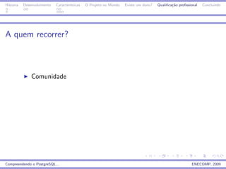 Historia   Desenvolvimento   Caracter´
                                     ısticas   O Projeto no Mundo   Existe um dono?   Qualiﬁca¸˜o proﬁssional
                                                                                              ca                Concluindo




A quem recorrer?



               Comunidade




Compreendendo o PostgreSQL...                                                                            ENECOMP, 2009
 