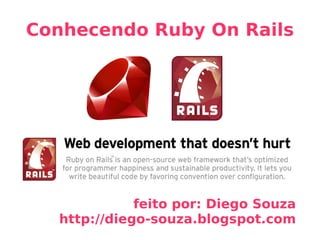 Conhecendo Ruby On Rails feito por: Diego Souza http://diego-souza.blogspot.com 