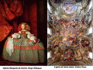 Infanta Margarita da Aústria- Diego Velázquez

A glória de Santo Inácio- Andrea Pozzo

 