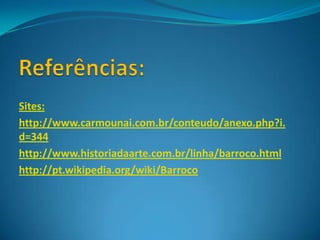 Sites:
http://www.carmounai.com.br/conteudo/anexo.php?i.
d=344
http://www.historiadaarte.com.br/linha/barroco.html
http://pt.wikipedia.org/wiki/Barroco

 