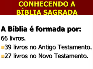 CONHECENDO A
BÍBLIA SAGRADA
A Bíblia é formada por:
66 livros.
39 livros no Antigo Testamento.
27 livros no Novo Testamento.
 