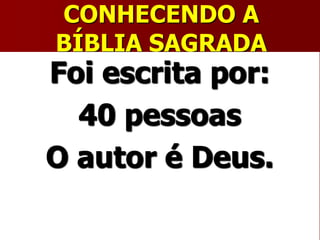 CONHECENDO A
BÍBLIA SAGRADA
Foi escrita por:
40 pessoas
O autor é Deus.
 
