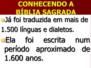 CONHECENDO A
BÍBLIA SAGRADA
Já foi traduzida em mais de
1.500 línguas e dialetos.
Ela foi escrita num
período aproximado de
1.600 anos.
 