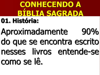 CONHECENDO A
BÍBLIA SAGRADA
01. História:
Aproximadamente 90%
do que se encontra escrito
nesses livros entende-se
como se lê.
 