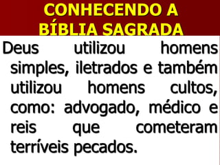 CONHECENDO A
BÍBLIA SAGRADA
Deus utilizou homens
simples, iletrados e também
utilizou homens cultos,
como: advogado, médico e
reis que cometeram
terríveis pecados.
 