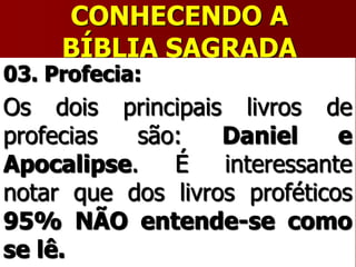 CONHECENDO A
BÍBLIA SAGRADA
03. Profecia:
Os dois principais livros de
profecias são: Daniel e
Apocalipse. É interessante
notar que dos livros proféticos
95% NÃO entende-se como
se lê.
 