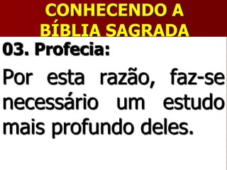 CONHECENDO A
BÍBLIA SAGRADA
03. Profecia:
Por esta razão, faz-se
necessário um estudo
mais profundo deles.
 