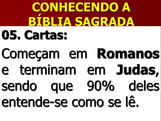 CONHECENDO A
BÍBLIA SAGRADA
05. Cartas:
Começam em Romanos
e terminam em Judas,
sendo que 90% deles
entende-se como se lê.
 