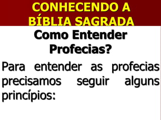 CONHECENDO A
BÍBLIA SAGRADA
Como Entender
Profecias?
Para entender as profecias
precisamos seguir alguns
princípios:
 