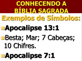 CONHECENDO A
BÍBLIA SAGRADA
Exemplos de Símbolos:
Apocalipse 13:1
Besta; Mar; 7 Cabeças;
10 Chifres.
Apocalipse 7:1
 