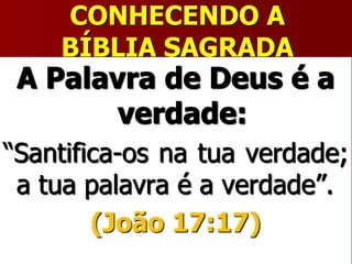 CONHECENDO A
BÍBLIA SAGRADA
A Palavra de Deus é a
verdade:
“Santifica-os na tua verdade;
a tua palavra é a verdade”.
(João 17:17)
 