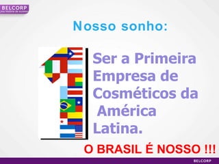 Ser a Primeira Empresa de Cosméticos da  América  Latina. Nosso sonho: O BRASIL É NOSSO !!! Uma  história de sucesso 