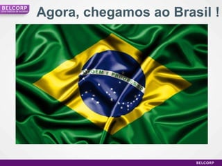 Agora, chegamos ao Brasil ! Uma história de sucesso 
