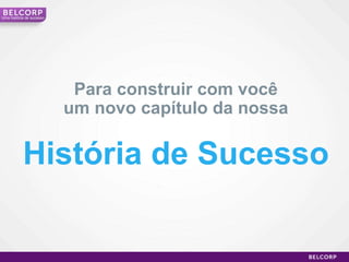 Para construir com você um novo capítulo da nossa História de Sucesso Uma história de sucesso 