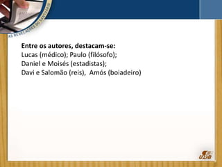 Entre os autores, destacam-se:
Lucas (médico); Paulo (filósofo);
Daniel e Moisés (estadistas);
Davi e Salomão (reis), Amós (boiadeiro)
 