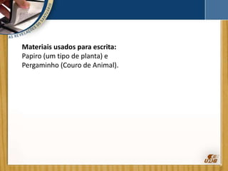 Materiais usados para escrita:
Papiro (um tipo de planta) e
Pergaminho (Couro de Animal).
 