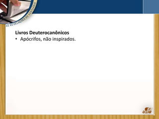 Livros Deuterocanônicos
• Apócrifos, não inspirados.
 