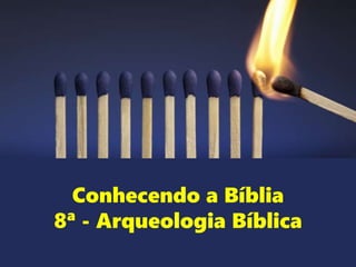 Conhecendo a Bíblia
8ª - Arqueologia Bíblica
 