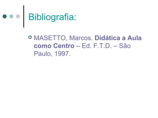 Bibliografia:


MASETTO, Marcos. Didática a Aula
como Centro – Ed. F.T.D. – São
Paulo, 1997.

 