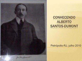 CONHECENDO Alberto Santos-Dumont Petrópolis-RJ, julho 2010 
