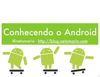 Conhecendo o Android
 @netomarin - http://blog.netomarin.com




                                          1
 
