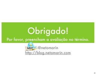 Obrigado!
Por favor, preencham a avaliação no término.

                 @netomarin
         http://blog.netomarin.com




                                               20
 