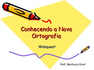 Conhecendo a Nova Ortografia Webquest Prof. Marilucia Corel 