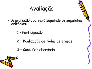 Avaliação A avaliação ocorrerá seguindo os seguintes critérios: 1 – Participação  2 – Realização de todas as etapas  3 – Conteúdo abordado 