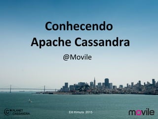 1
Conhecendo
Apache Cassandra
@Movile
Eiti Kimura 2015
 